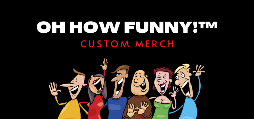 OH HOW FUNNY!™ - Custom Merch