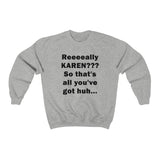 NTK #3: "Reeeeally KAREN??? So that's all you've got huh..." - Unisex Sweatshirt