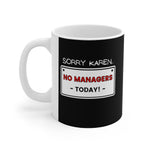 NTK #2: "SORRY KAREN... NO MANAGERS TODAY!" - 11oz Mug - Black